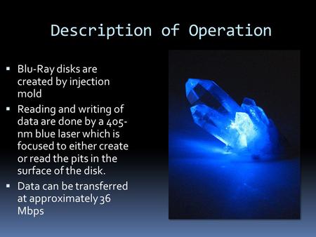 Description of Operation  Blu-Ray disks are created by injection mold  Reading and writing of data are done by a 405- nm blue laser which is focused.