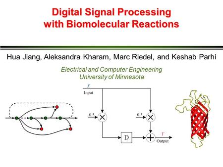 Digital Signal Processing with Biomolecular Reactions Hua Jiang, Aleksandra Kharam, Marc Riedel, and Keshab Parhi Electrical and Computer Engineering University.