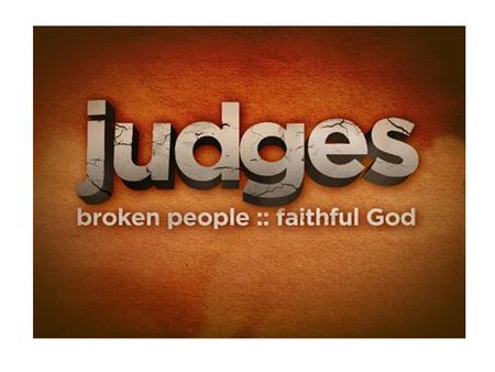 Broken People - Faithful GOD Time Line: 1050 – 950 BC Author: Unknown. Some suggest Samuel. Judges: This means leader as well as judge. 12 main judges.