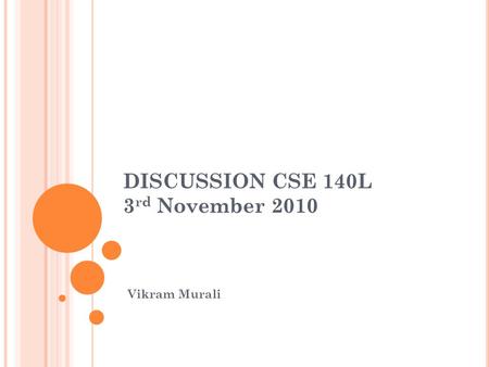 DISCUSSION CSE 140L 3 rd November 2010 Vikram Murali.