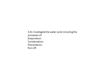 3.01 Investigate the water cycle including the processes of: Evaporation. Condensation. Precipitation. Run-off.