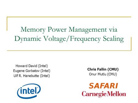 Memory Power Management via Dynamic Voltage/Frequency Scaling Howard David (Intel) Eugene Gorbatov (Intel) Ulf R. Hanebutte (Intel) Chris Fallin (CMU)