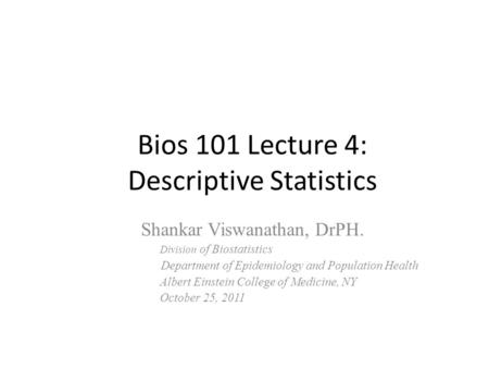 Bios 101 Lecture 4: Descriptive Statistics Shankar Viswanathan, DrPH. Division of Biostatistics Department of Epidemiology and Population Health Albert.