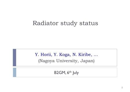 Radiator study status Y. Horii, Y. Koga, N. Kiribe, … (Nagoya University, Japan) 1 B2GM, 6 th July.