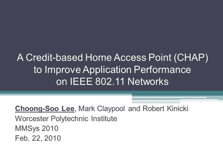 A Credit-based Home Access Point (CHAP) to Improve Application Performance on IEEE 802.11 Networks Choong-Soo Lee, Mark Claypool and Robert Kinicki Worcester.