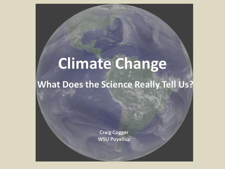 Climate Change What Does the Science Really Tell Us? Craig Cogger WSU Puyallup.