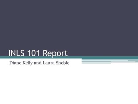 INLS 101 Report Diane Kelly and Laura Sheble. Students 30+ at start of semester; 25 at finish Demographics ▫F: 12 | So: 8 | J: 3 | Se: 2 ▫Male: 16 | Female: