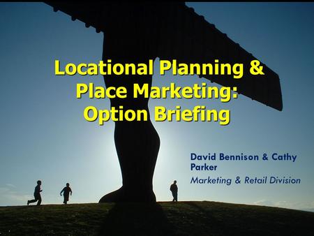David Bennison & Cathy Parker Marketing & Retail Division Locational Planning & Place Marketing: Option Briefing Locational Planning & Place Marketing: