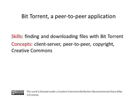 Skills: finding and downloading files with Bit Torrent Concepts: client-server, peer-to-peer, copyright, Creative Commons This work is licensed under a.