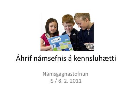 Áhrif námsefnis á kennsluhætti Námsgagnastofnun IS / 8. 2. 2011.