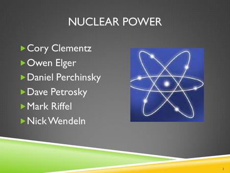 NUCLEAR POWER  Cory Clementz  Owen Elger  Daniel Perchinsky  Dave Petrosky  Mark Riffel  Nick Wendeln 1.