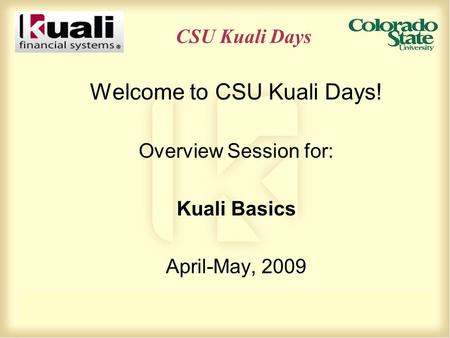 CSU Kuali Days Welcome to CSU Kuali Days! Overview Session for: Kuali Basics April-May, 2009.