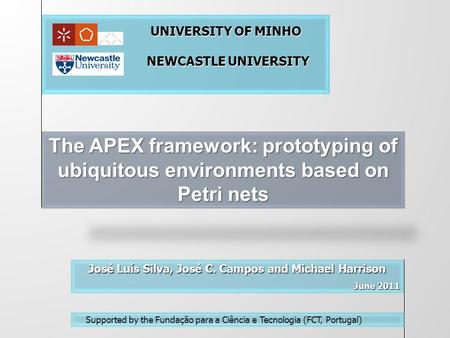 The APEX framework: prototyping of ubiquitous environments based on Petri nets José Luís Silva, José C. Campos and Michael Harrison June 2011 June 2011.