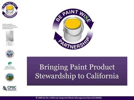 Bringing Paint Product Stewardship to California © 2009 by the California Integrated Waste Management Board (CIWMB)