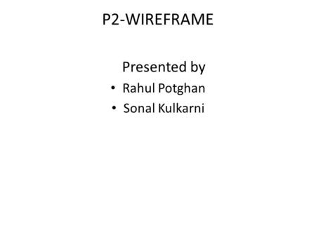 P2-WIREFRAME Presented by Rahul Potghan Sonal Kulkarni.
