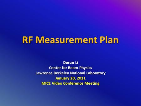 RF Measurement Plan Derun Li Center for Beam Physics Lawrence Berkeley National Laboratory January 20, 2011 MICE Video Conference Meeting.