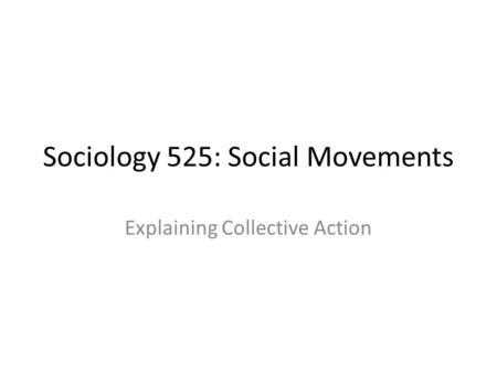 Sociology 525: Social Movements Explaining Collective Action.