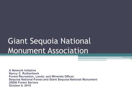 Giant Sequoia National Monument Association A Network Initiative Nancy C. Ruthenbeck Forest Recreation, Lands, and Minerals Officer Sequoia National Forest.