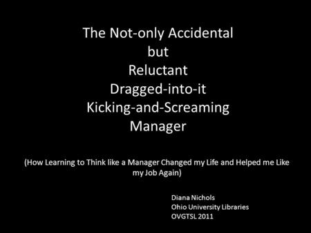 The Not-only Accidental but Reluctant Dragged-into-it Kicking-and-Screaming Manager (How Learning to Think like a Manager Changed my Life and Helped me.