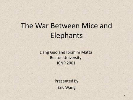 The War Between Mice and Elephants Presented By Eric Wang Liang Guo and Ibrahim Matta Boston University ICNP 2001 1.