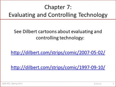 CptS 401, Spring 2011 3/31/11 Chapter 7: Evaluating and Controlling Technology See Dilbert cartoons about evaluating and controlling technology: