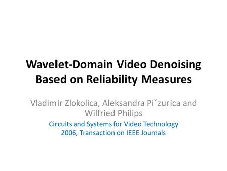 Wavelet-Domain Video Denoising Based on Reliability Measures Vladimir Zlokolica, Aleksandra Piˇzurica and Wilfried Philips Circuits and Systems for Video.