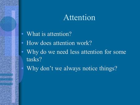 Attention What is attention? How does attention work? Why do we need less attention for some tasks? Why don’t we always notice things?