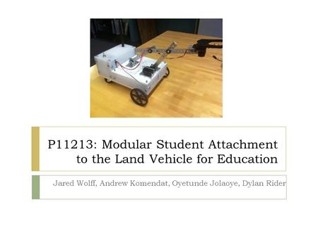 P11213: Modular Student Attachment to the Land Vehicle for Education Jared Wolff, Andrew Komendat, Oyetunde Jolaoye, Dylan Rider.