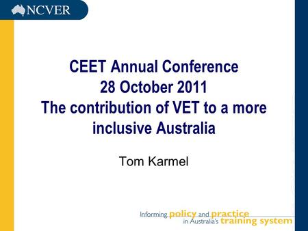 CEET Annual Conference 28 October 2011 The contribution of VET to a more inclusive Australia Tom Karmel.