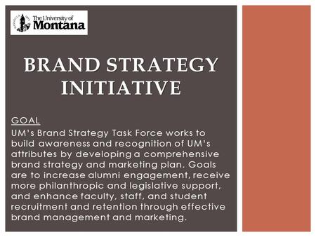 GOAL UM’s Brand Strategy Task Force works to build awareness and recognition of UM’s attributes by developing a comprehensive brand strategy and marketing.