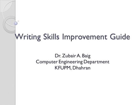 Writing Skills Improvement Guide Dr. Zubair A. Baig Computer Engineering Department KFUPM, Dhahran.