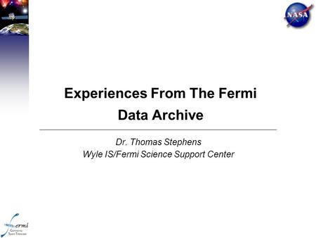Experiences From The Fermi Data Archive Dr. Thomas Stephens Wyle IS/Fermi Science Support Center.