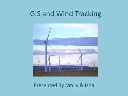 GIS and Wind Tracking Presented By Molly & Isha. What do you think of when you think natural resources? Wood Coal Oil Water Wind.