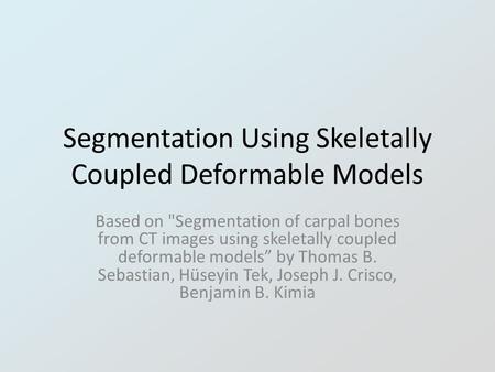 Segmentation Using Skeletally Coupled Deformable Models Based on Segmentation of carpal bones from CT images using skeletally coupled deformable models”