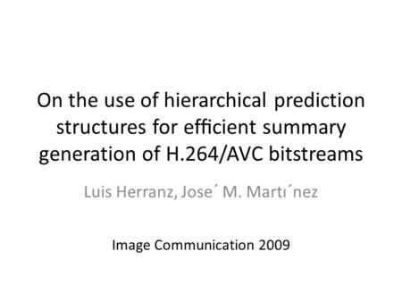 On the use of hierarchical prediction structures for efﬁcient summary generation of H.264/AVC bitstreams Luis Herranz, Jose´ M. Martı´nez Image Communication.