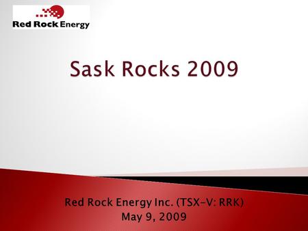 Red Rock Energy Inc. (TSX-V: RRK) May 9, 2009. This presentation may contain forward-looking information including expectations of future production,