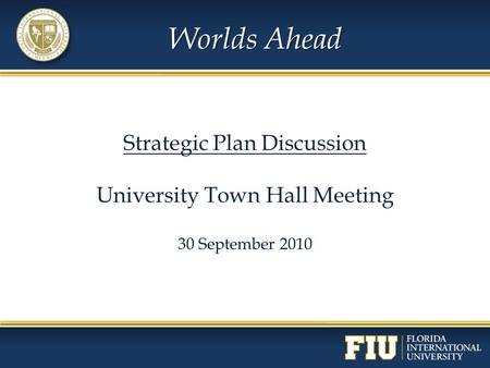Worlds Ahead Strategic Plan Discussion University Town Hall Meeting 30 September 2010.