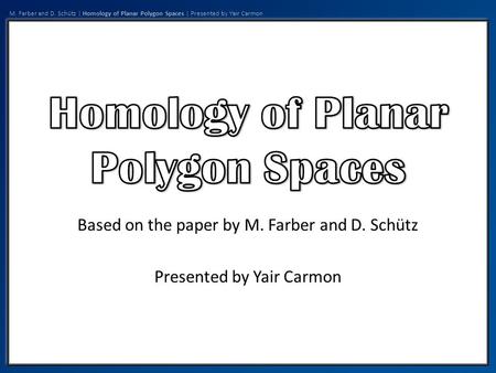 M. Farber and D. Schütz | Homology of Planar Polygon Spaces | Presented by Yair Carmon Based on the paper by M. Farber and D. Schütz Presented by Yair.