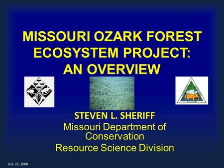 MISSOURI OZARK FOREST ECOSYSTEM PROJECT: AN OVERVIEW STEVEN L. SHERIFF Missouri Department of Conservation Resource Science Division Oct. 21, 2008.