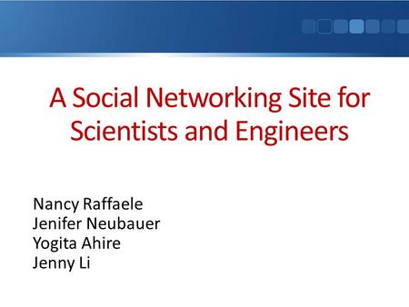 A Social Networking Site for Scientists and Engineers Nancy Raffaele Jenifer Neubauer Yogita Ahire Jenny Li.
