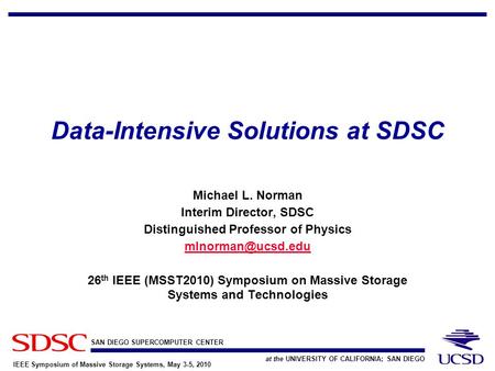 SAN DIEGO SUPERCOMPUTER CENTER at the UNIVERSITY OF CALIFORNIA; SAN DIEGO IEEE Symposium of Massive Storage Systems, May 3-5, 2010 Data-Intensive Solutions.