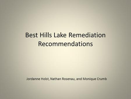 Best Hills Lake Remediation Recommendations Jordanne Holst, Nathan Rosenau, and Monique Crumb.