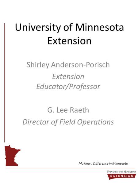 University of Minnesota Extension Shirley Anderson-Porisch Extension Educator/Professor G. Lee Raeth Director of Field Operations Making a Difference in.