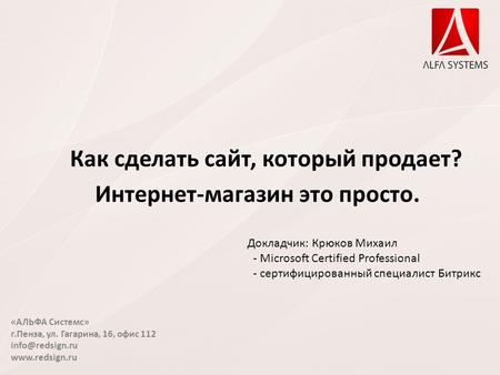 «АЛЬФА Системс» г.Пенза, ул. Гагарина, 16, офис 112  Как сделать сайт, который продает? Интернет-магазин это просто. Докладчик: