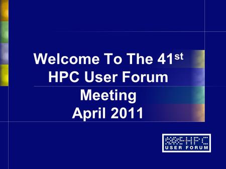 Welcome To The 41 st HPC User Forum Meeting April 2011.