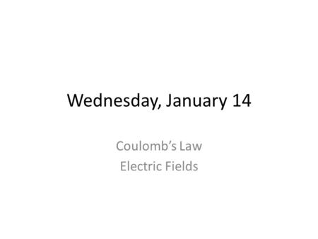 Wednesday, January 14 Coulomb’s Law Electric Fields.