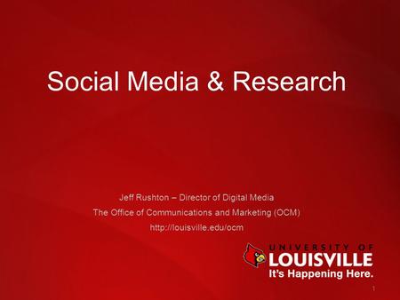 1 Social Media & Research Jeff Rushton – Director of Digital Media The Office of Communications and Marketing (OCM)