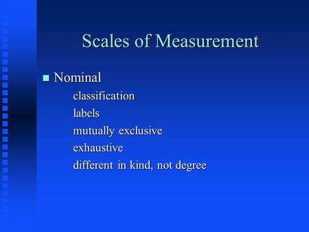 Scales of Measurement n Nominal classificationlabels mutually exclusive exhaustive different in kind, not degree.