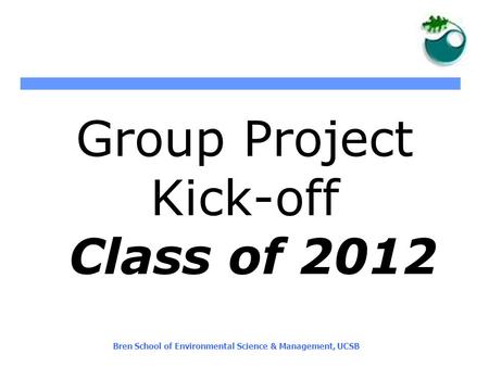 Bren School of Environmental Science & Management, UCSB Group Project Kick-off Class of 2012.