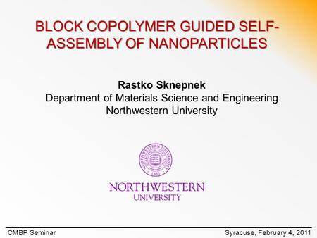 CMBP Seminar Syracuse, February 4, 2011 BLOCK COPOLYMER GUIDED SELF- ASSEMBLY OF NANOPARTICLES Rastko Sknepnek Department of Materials Science and Engineering.